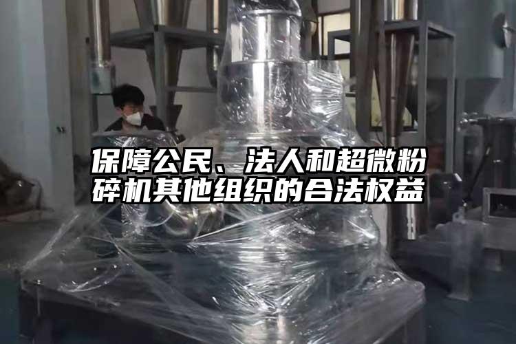 保障公民、法人和超微粉碎機其他組織的合法權益