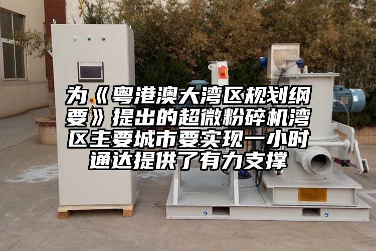 為《粵港澳大灣區規劃綱要》提出的超微粉碎機灣區主要城市要實現一小時通達提供了有力支撐