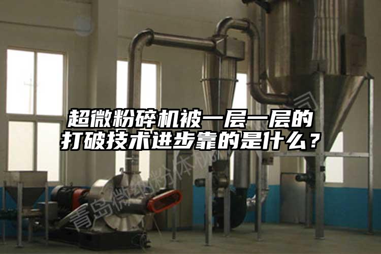 超微粉碎機被一層一層的打破技術進步靠的是什么？