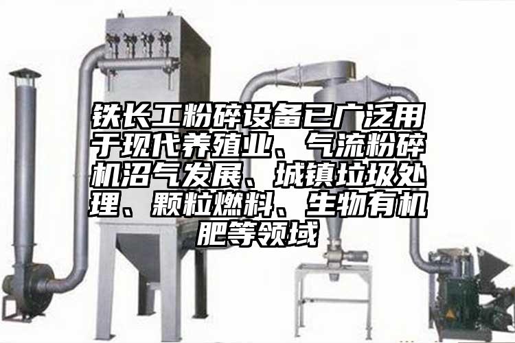 鐵長工粉碎設備已廣泛用于現代養殖業、氣流粉碎機沼氣發展、城鎮垃圾處理、顆粒燃料、生物有機肥等領域