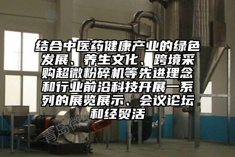 結(jié)合中醫(yī)藥健康產(chǎn)業(yè)的綠色發(fā)展、養(yǎng)生文化、跨境采購(gòu)超微粉碎機(jī)等先進(jìn)理念和行業(yè)前沿科技開展一系列的展覽展示、會(huì)議論壇和經(jīng)貿(mào)活