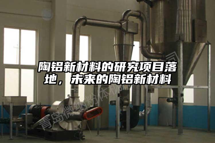 陶鋁新材料的研究項目落地，未來的陶鋁新材料