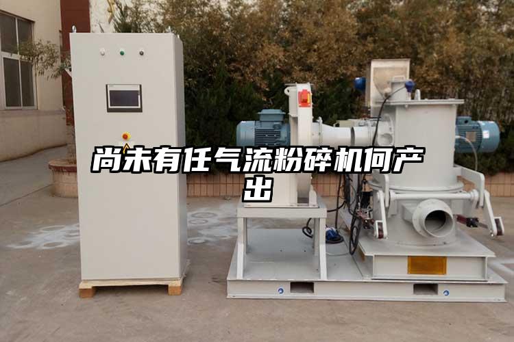 尚未有任氣流粉碎機何產出